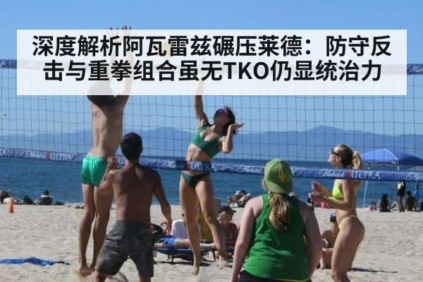 深度解析阿瓦雷兹碾压莱德：防守反击与重拳组合虽无TKO仍显统治力