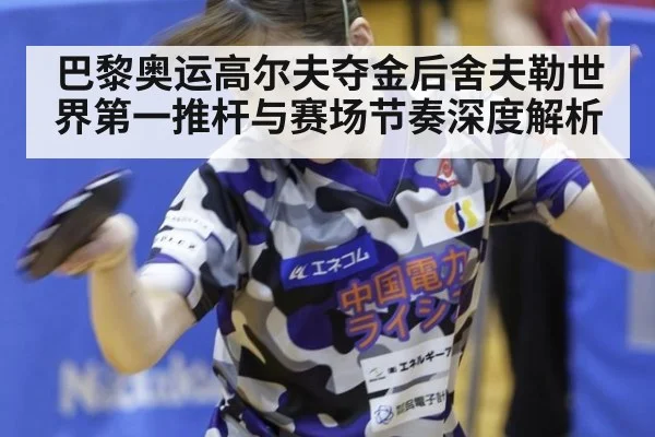 巴黎奥运高尔夫夺金后舍夫勒世界第一推杆与赛场节奏深度解析