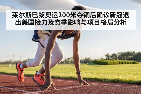 莱尔斯巴黎奥运200米夺铜后确诊新冠退出美国接力及赛季影响与项目格局分析